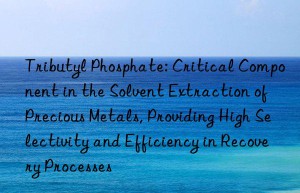 Tributyl Phosphate: Critical Component in the Solvent Extraction of Precious Metals, Providing High Selectivity and Efficiency in Recovery Processes