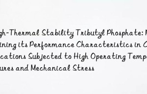 High-Thermal Stability Tributyl Phosphate: Retaining its Performance Characteristics in Applications Subjected to High Operating Temperatures and Mechanical Stress