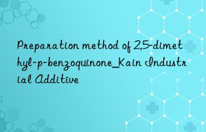 Preparation method of 2,5-dimethyl-p-benzoquinone_Kain Industrial Additive
