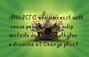 INVISTA announces it will cease production of adiponitrile and hexamethylene diamine at Orange plant