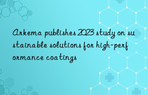 Arkema publishes 2023 study on sustainable solutions for high-performance coatings